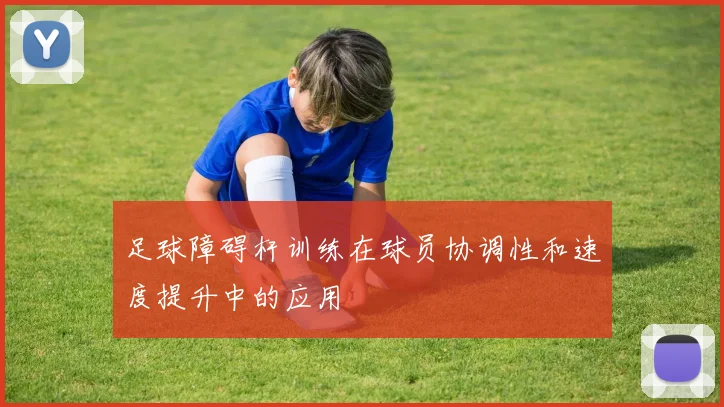 足球障碍杆训练在球员协调性和速度提升中的应用