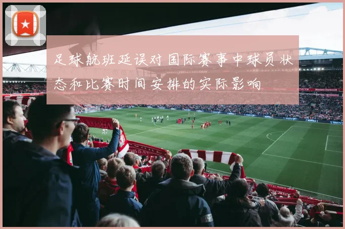足球航班延误对国际赛事中球员状态和比赛时间安排的实际影响