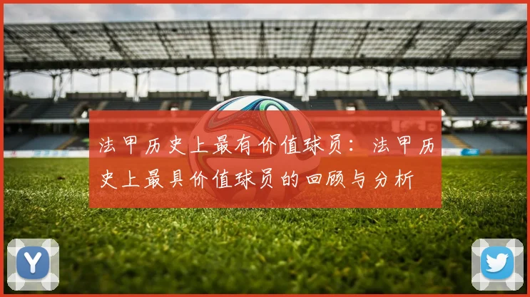 法甲历史上最有价值球员：法甲历史上最具价值球员的回顾与分析