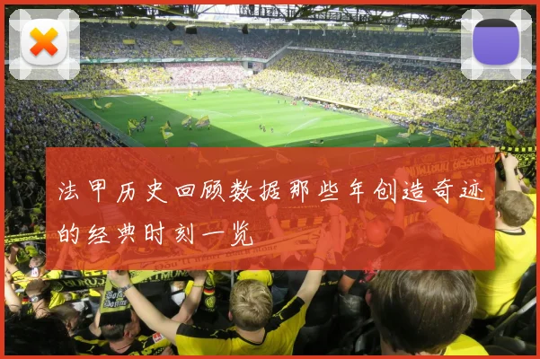 法甲历史回顾数据那些年创造奇迹的经典时刻一览