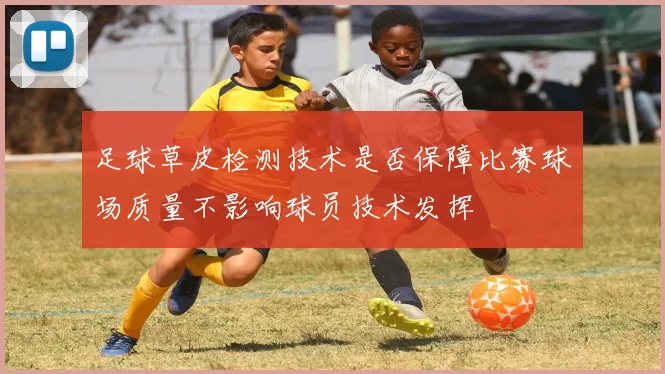 足球草皮检测技术是否保障比赛球场质量不影响球员技术发挥