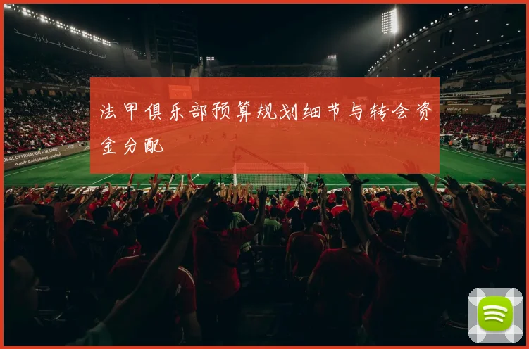 法甲俱乐部预算规划细节与转会资金分配